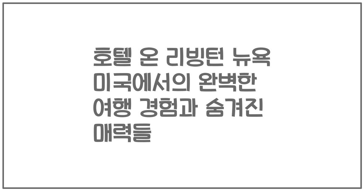 호텔 온 리빙턴 뉴욕 미국에서의 완벽한 여행 경험과 숨겨진 매력들