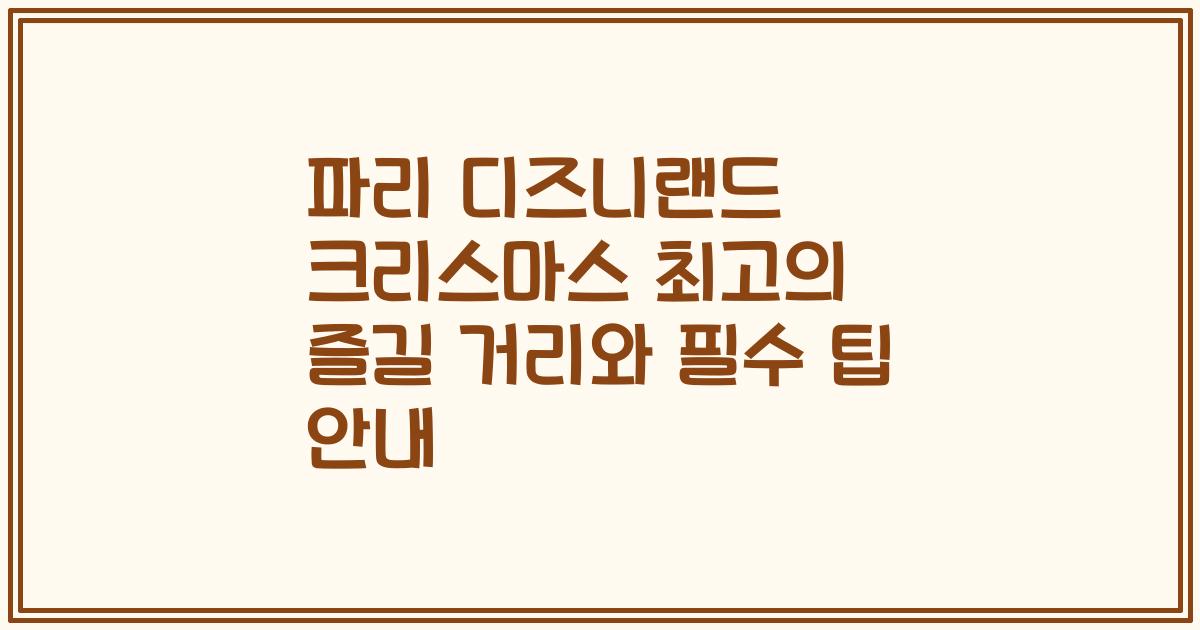 파리 디즈니랜드 크리스마스 최고의 즐길 거리와 필수 팁 안내