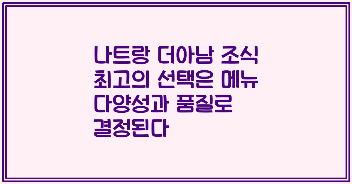 나트랑 더아남 조식 최고의 선택은 메뉴 다양성과 품질로 결정된다