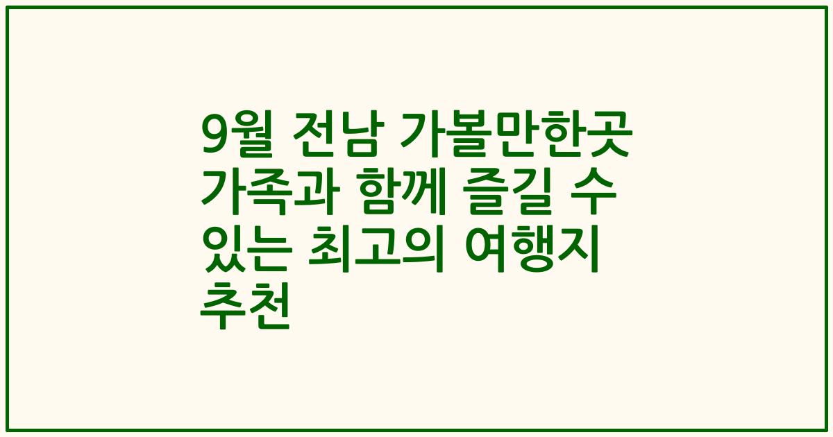 9월 전남 가볼만한곳 가족과 함께 즐길 수 있는 최고의 여행지 추천