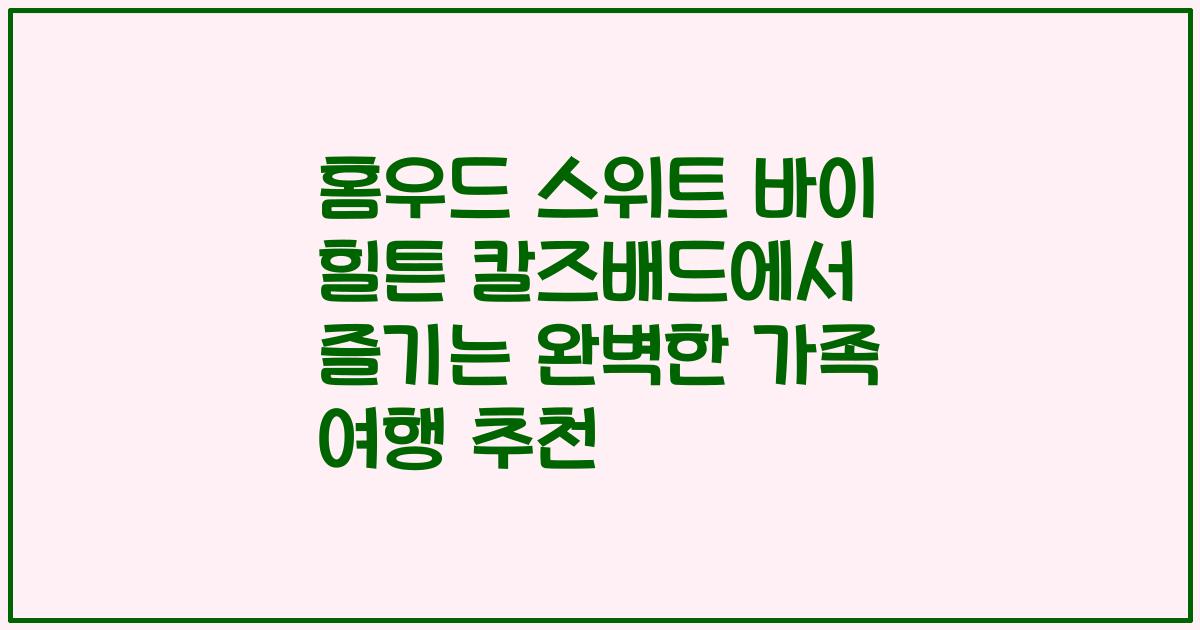 홈우드 스위트 바이 힐튼 칼즈배드에서 즐기는 완벽한 가족 여행 추천