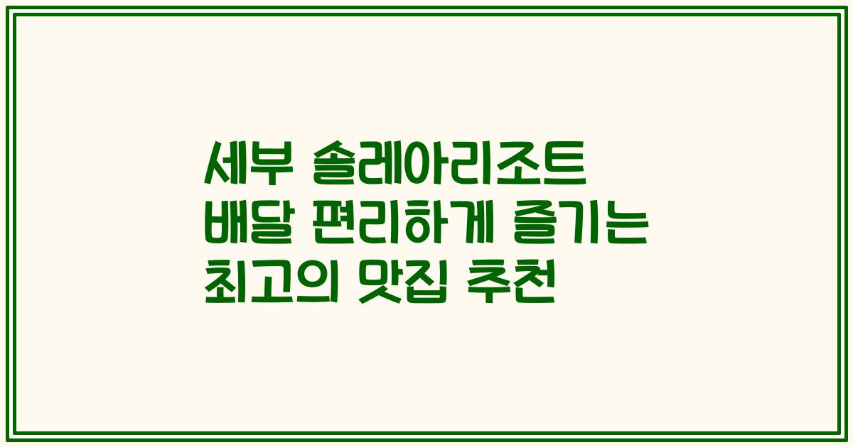 세부 솔레아리조트 배달 편리하게 즐기는 최고의 맛집 추천