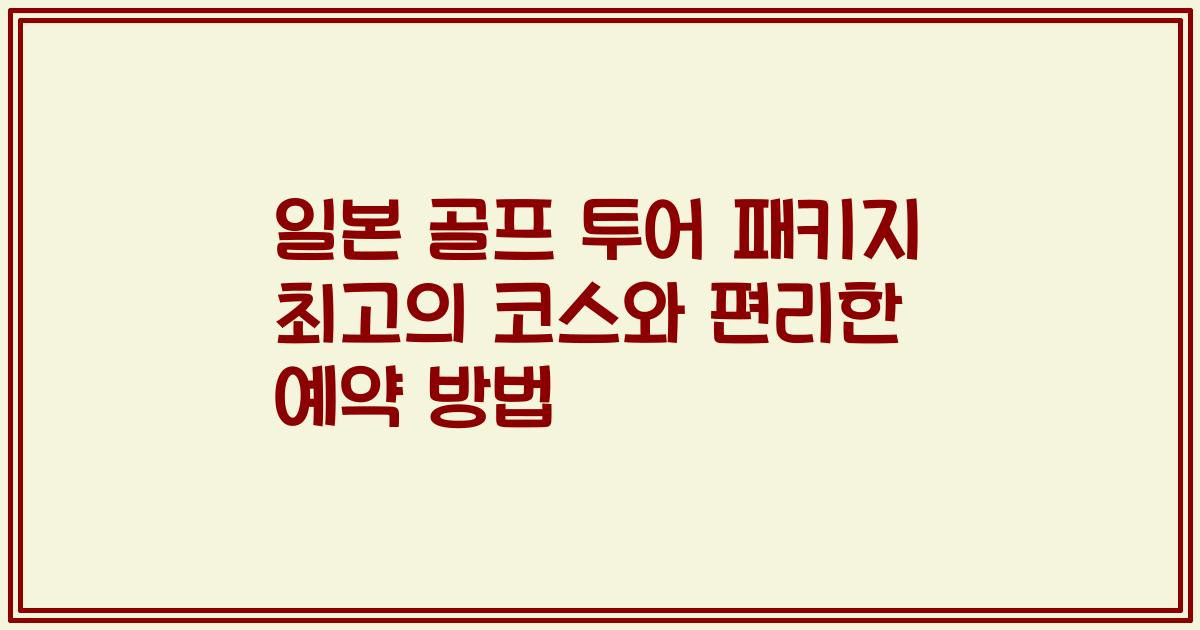 일본 골프 투어 패키지 최고의 코스와 편리한 예약 방법