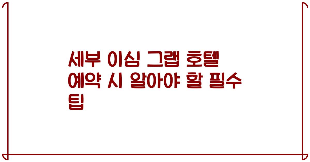 세부 이심 그랩 호텔 예약 시 알아야 할 필수 팁