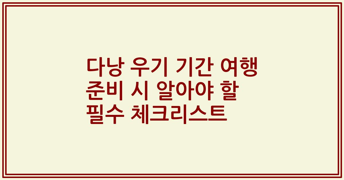 다낭 우기 기간 여행 준비 시 알아야 할 필수 체크리스트