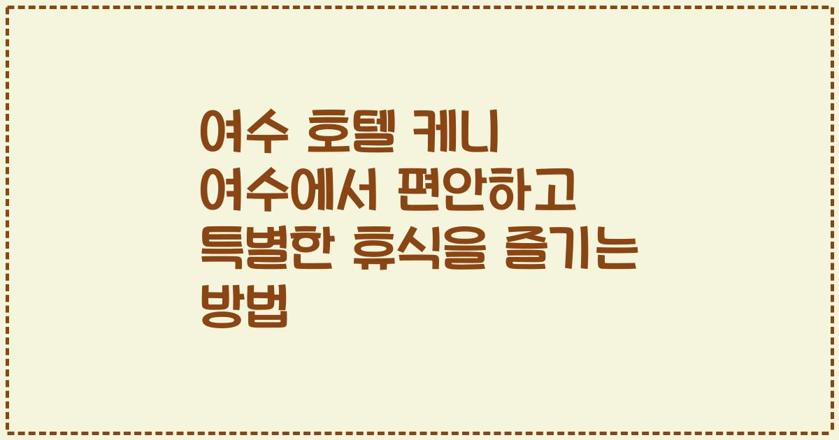 여수 호텔 케니 여수에서 편안하고 특별한 휴식을 즐기는 방법