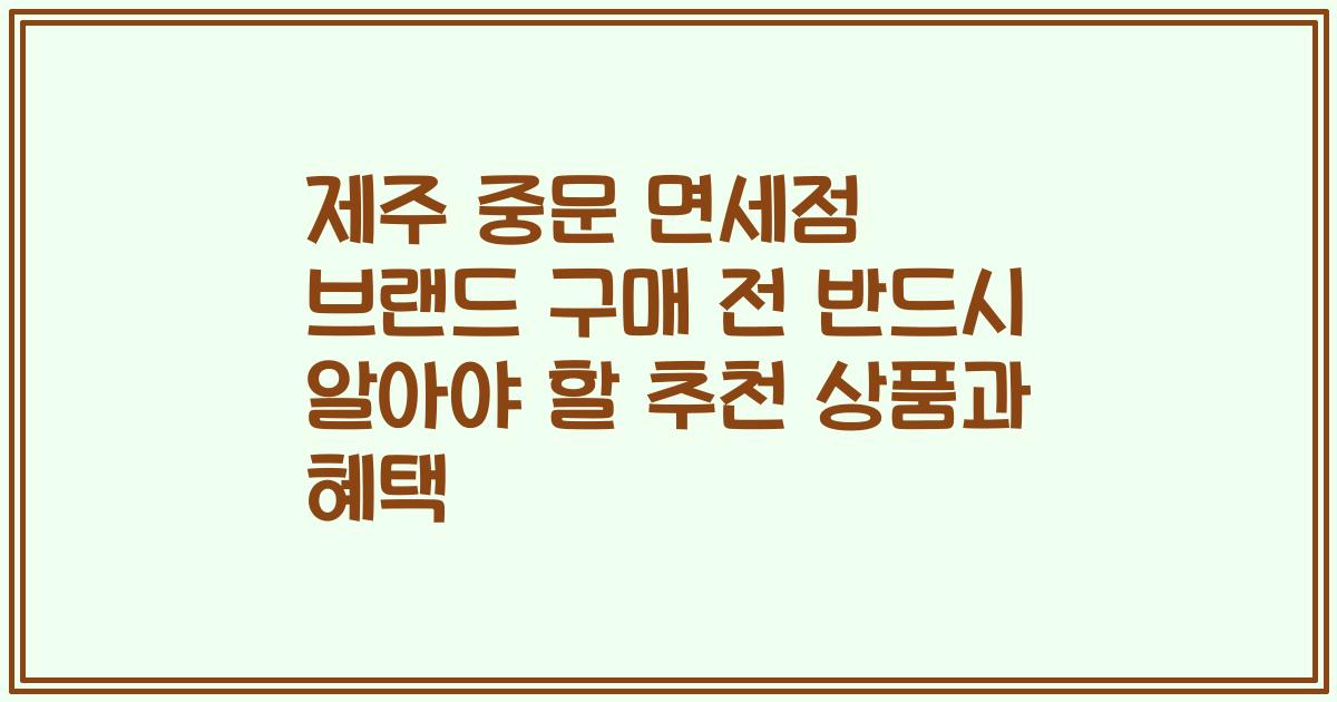 제주 중문 면세점 브랜드 구매 전 반드시 알아야 할 추천 상품과 혜택