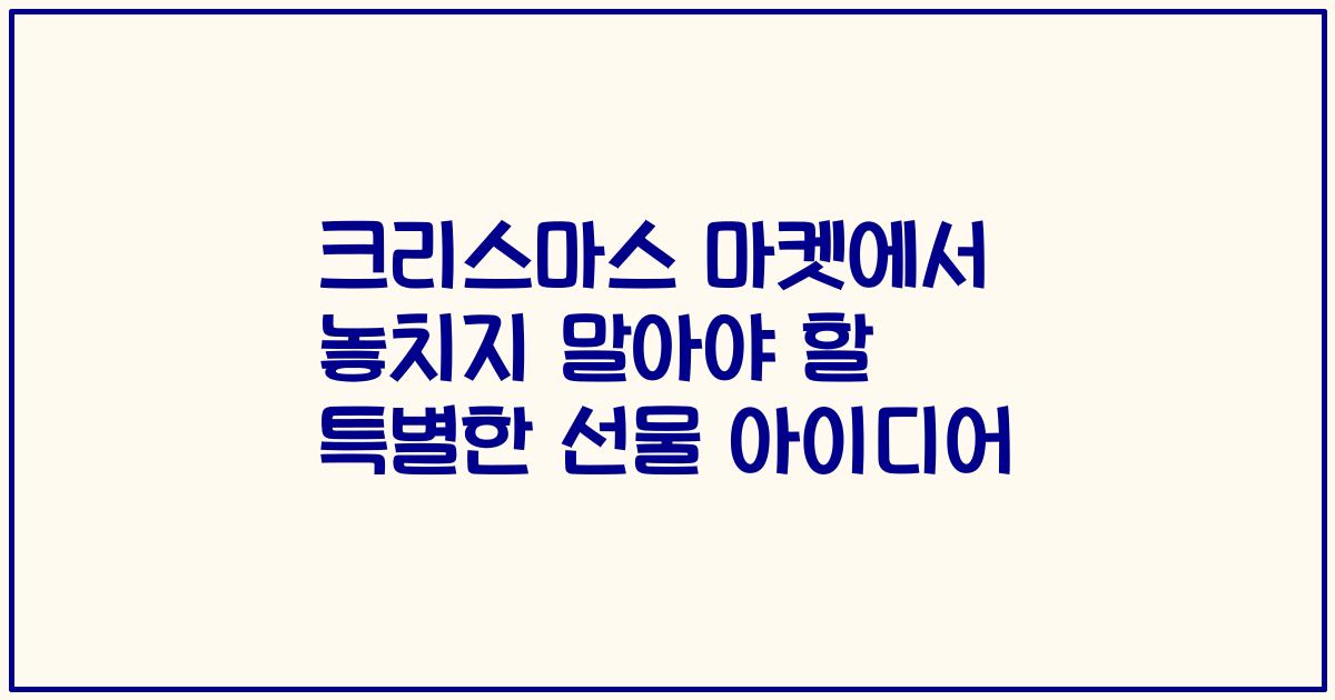 크리스마스 마켓에서 놓치지 말아야 할 특별한 선물 아이디어