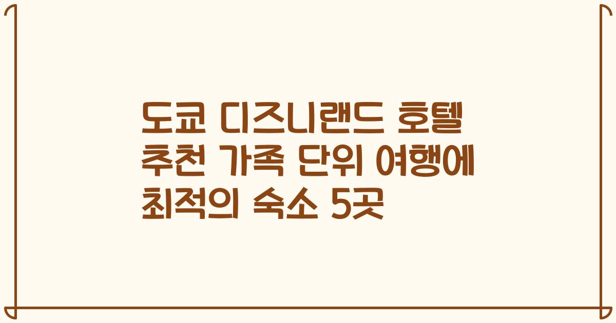도쿄 디즈니랜드 호텔 추천 가족 단위 여행에 최적의 숙소 5곳