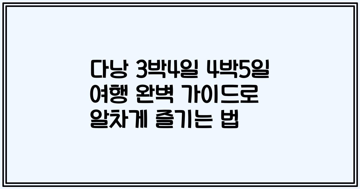 다낭 3박4일 4박5일 여행 완벽 가이드로 알차게 즐기는 법