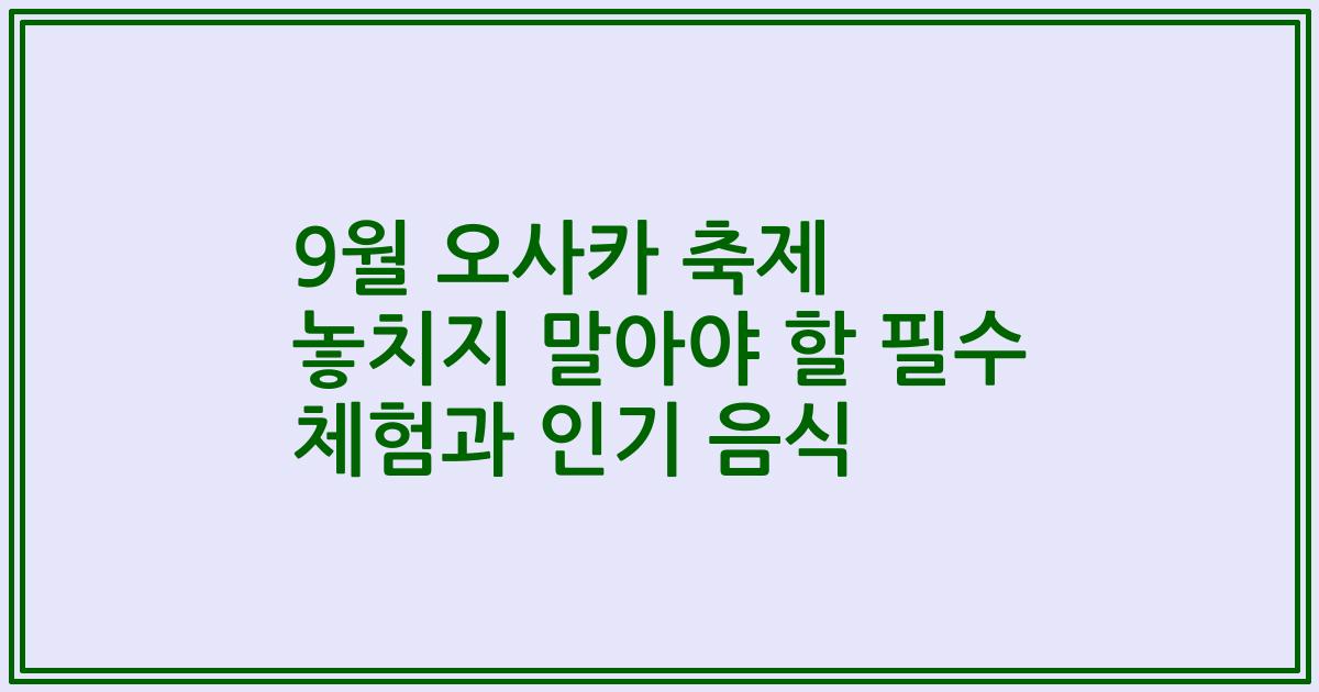 9월 오사카 축제 놓치지 말아야 할 필수 체험과 인기 음식