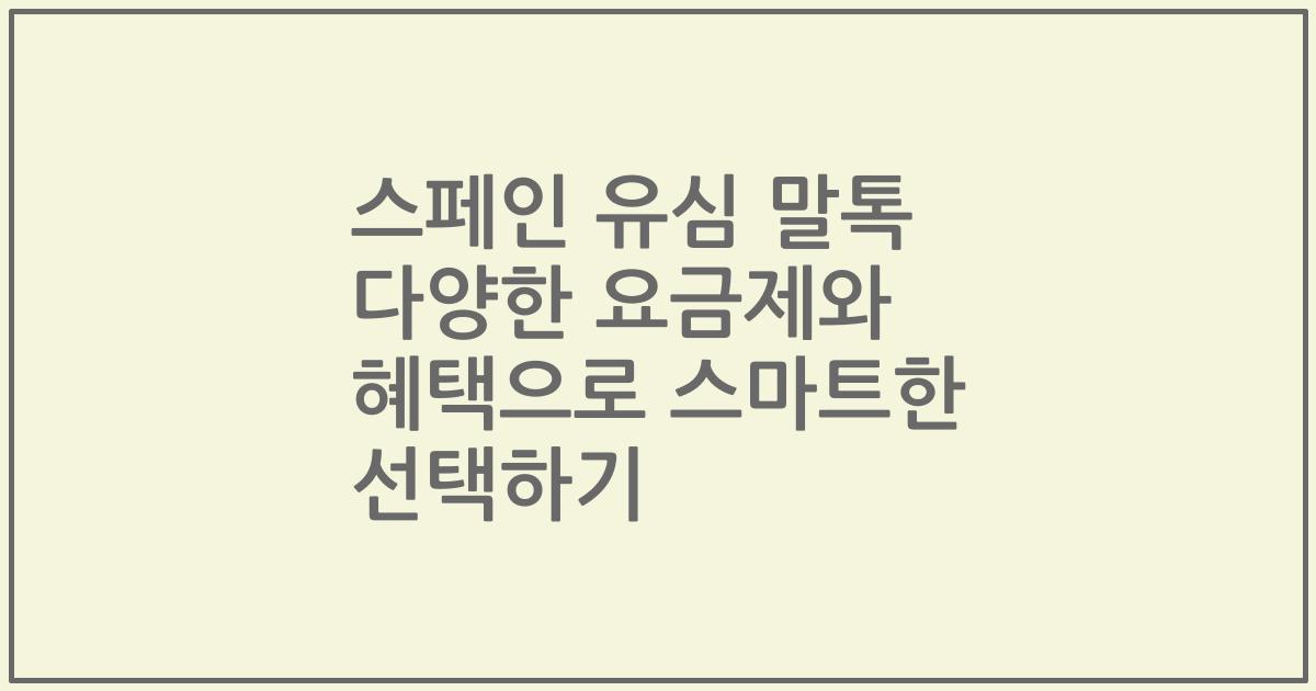 스페인 유심 말톡 다양한 요금제와 혜택으로 스마트한 선택하기