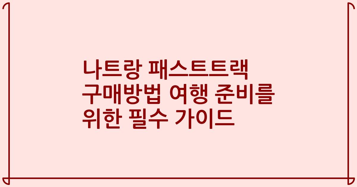 나트랑 패스트트랙 구매방법 여행 준비를 위한 필수 가이드