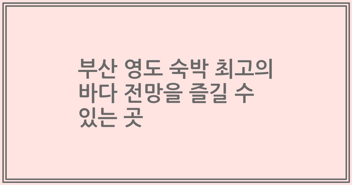 부산 영도 숙박 최고의 바다 전망을 즐길 수 있는 곳