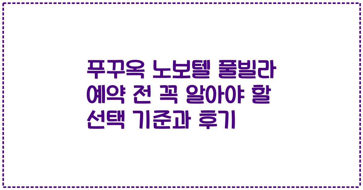 푸꾸옥 노보텔 풀빌라 예약 전 꼭 알아야 할 선택 기준과 후기
