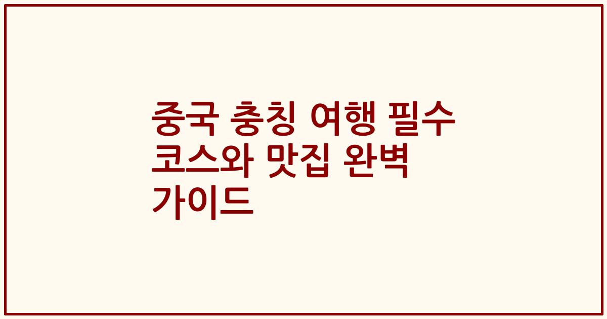 중국 충칭 여행 필수 코스와 맛집 완벽 가이드