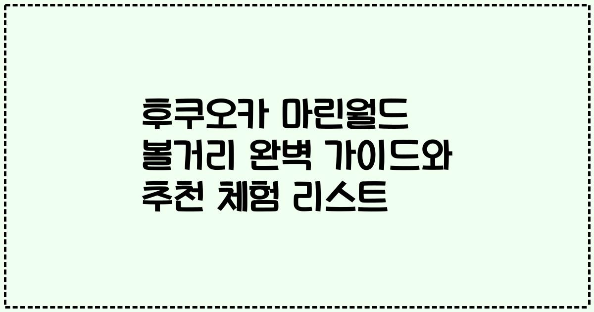 후쿠오카 마린월드 볼거리 완벽 가이드와 추천 체험 리스트