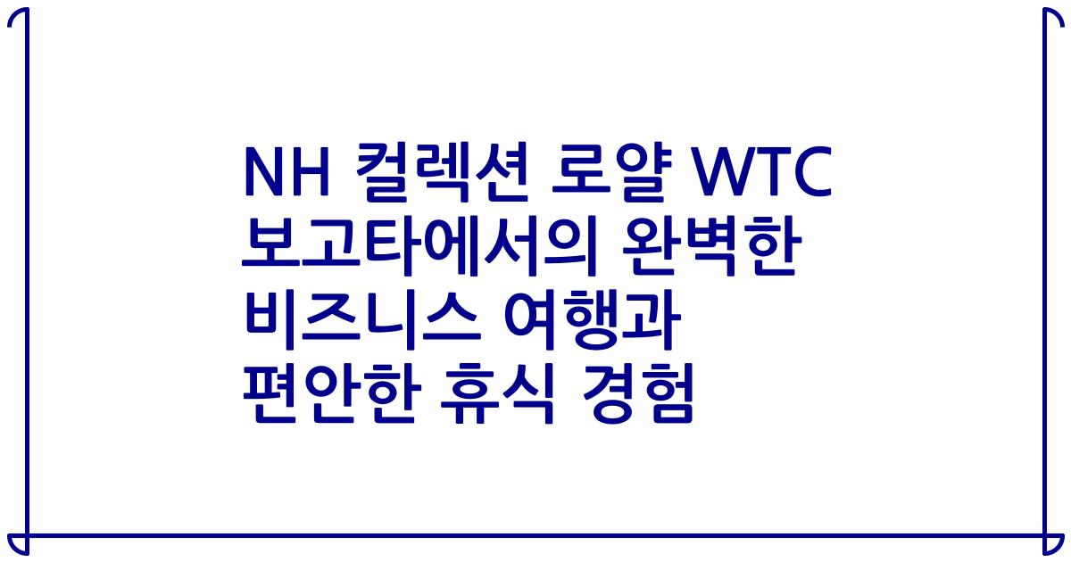 NH 컬렉션 로얄 WTC 보고타에서의 완벽한 비즈니스 여행과 편안한 휴식 경험