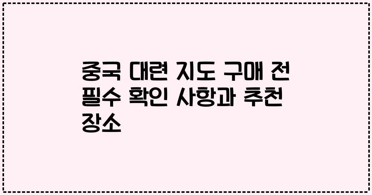 중국 대련 지도 구매 전 필수 확인 사항과 추천 장소