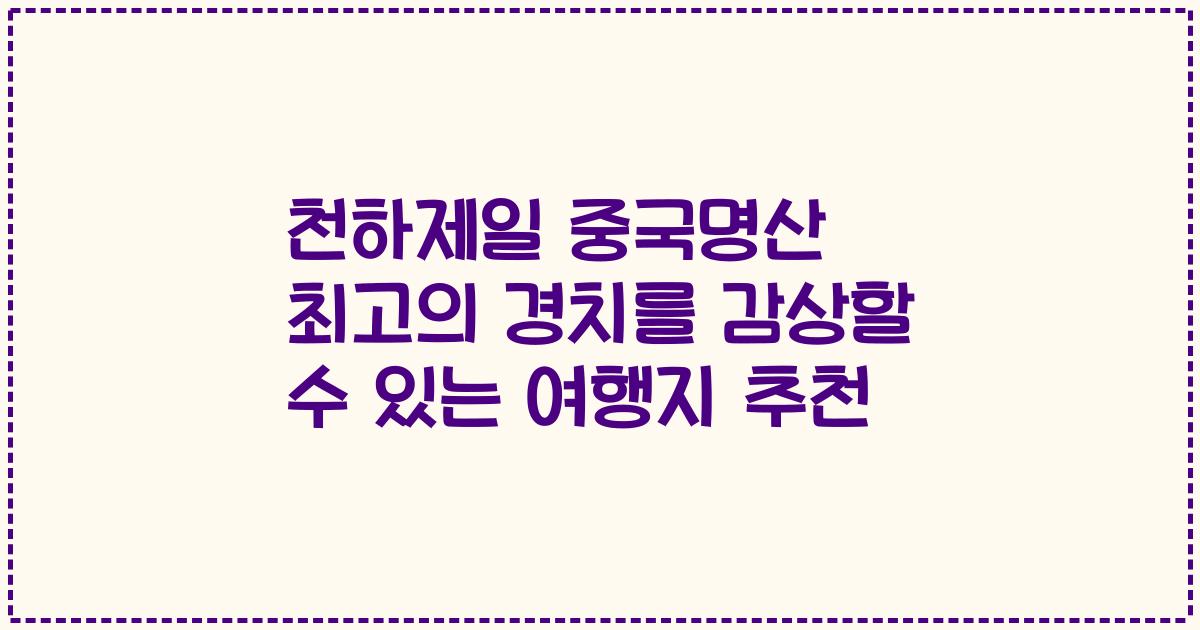 천하제일 중국명산 최고의 경치를 감상할 수 있는 여행지 추천