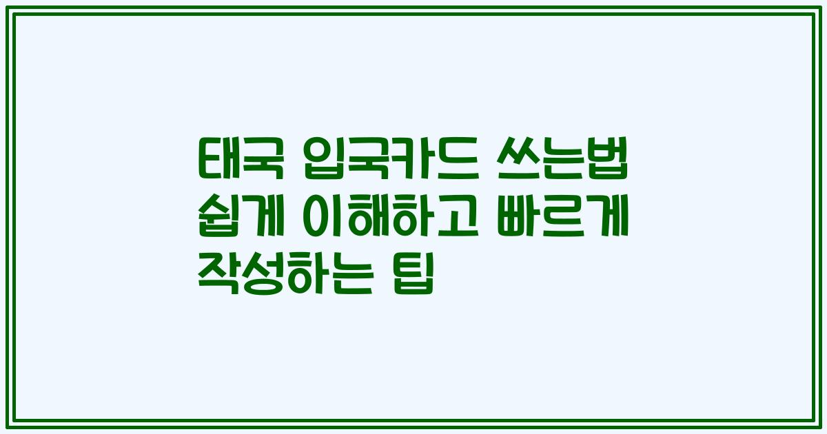 태국 입국카드 쓰는법 쉽게 이해하고 빠르게 작성하는 팁