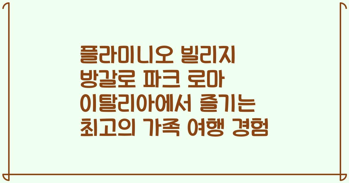 플라미니오 빌리지 방갈로 파크 로마 이탈리아에서 즐기는 최고의 가족 여행 경험