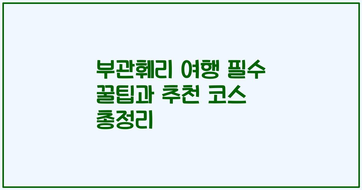 부관훼리 여행 필수 꿀팁과 추천 코스 총정리