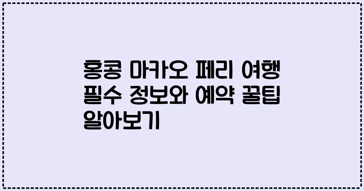 홍콩 마카오 페리 여행 필수 정보와 예약 꿀팁 알아보기