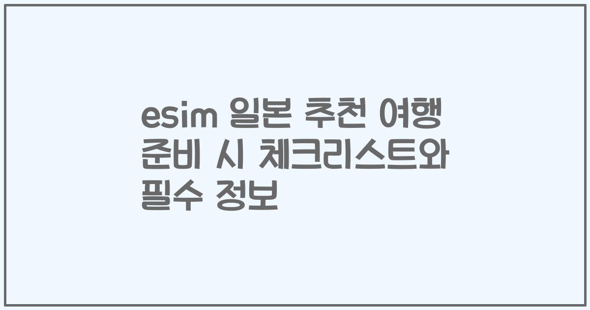 esim 일본 추천 여행 준비 시 체크리스트와 필수 정보
