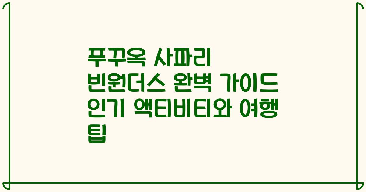 푸꾸옥 사파리 빈원더스 완벽 가이드 인기 액티비티와 여행 팁