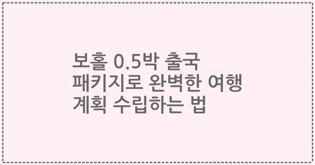 보홀 0.5박 출국 패키지로 완벽한 여행 계획 수립하는 법