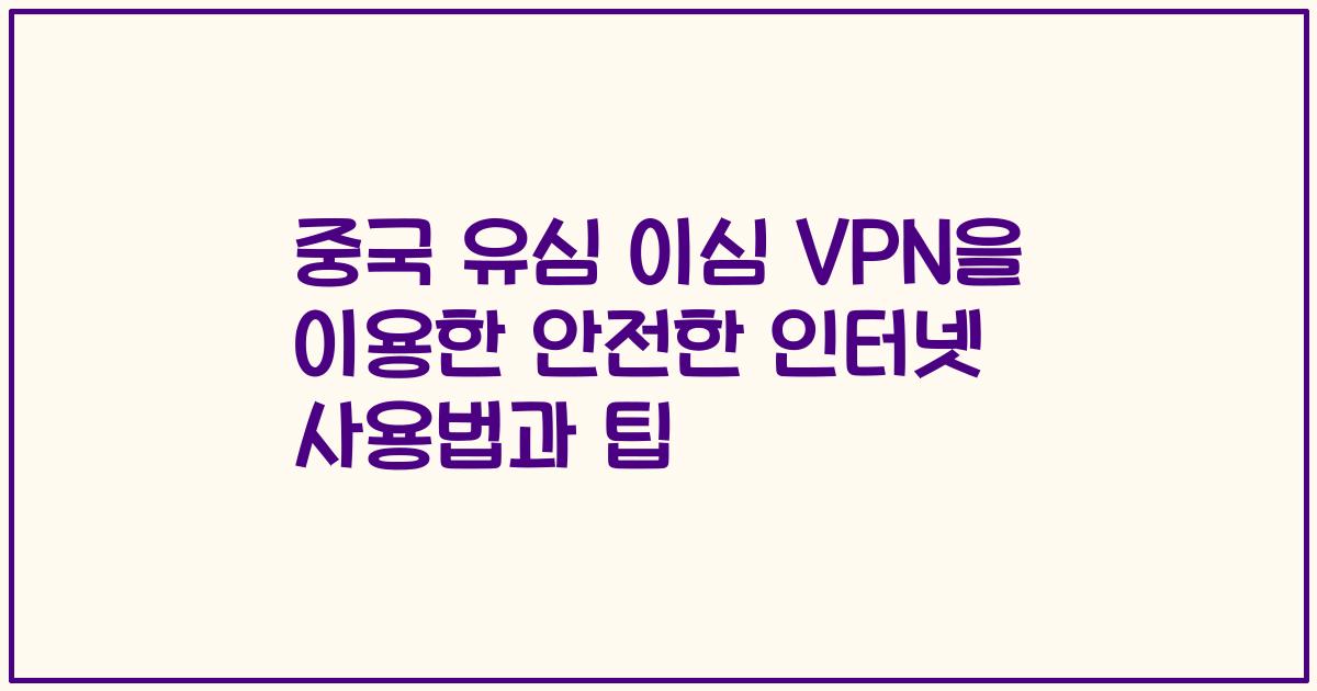중국 유심 이심 VPN을 이용한 안전한 인터넷 사용법과 팁