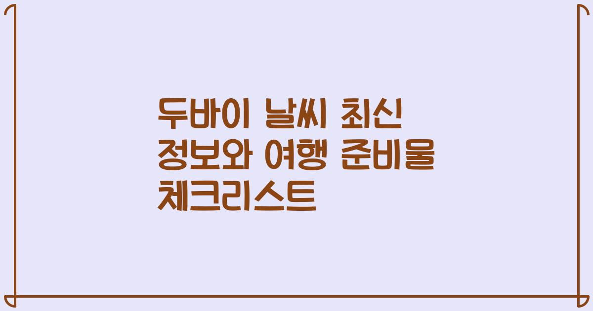 두바이 날씨 최신 정보와 여행 준비물 체크리스트
